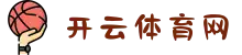 开云·体育网-中国综合娱乐平台｜实时赔率·赛事竞猜·安全提款